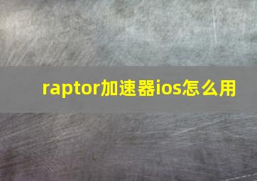 raptor加速器ios怎么用