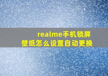 realme手机锁屏壁纸怎么设置自动更换