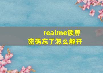 realme锁屏密码忘了怎么解开