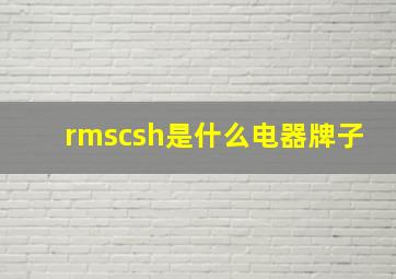 rmscsh是什么电器牌子