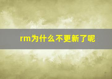 rm为什么不更新了呢