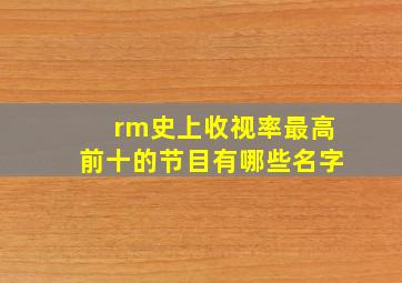 rm史上收视率最高前十的节目有哪些名字