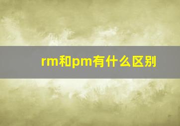 rm和pm有什么区别