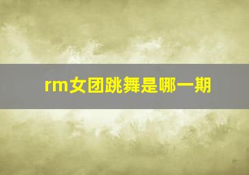 rm女团跳舞是哪一期