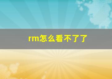 rm怎么看不了了