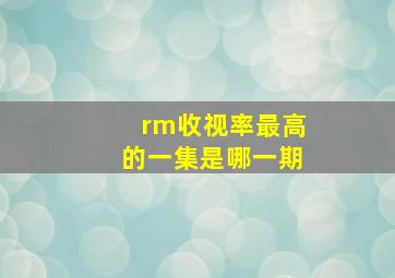 rm收视率最高的一集是哪一期