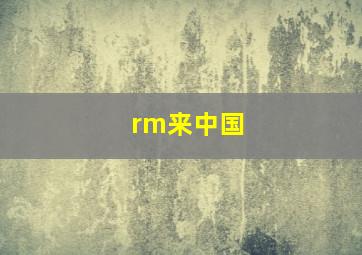 rm来中国