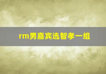 rm男嘉宾选智孝一组