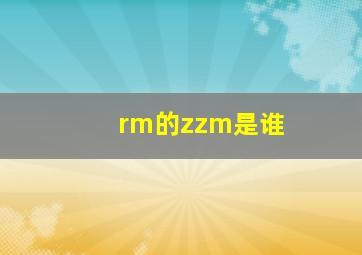 rm的zzm是谁