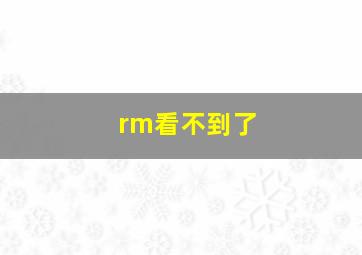 rm看不到了