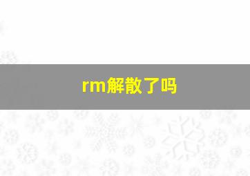 rm解散了吗