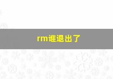 rm谁退出了