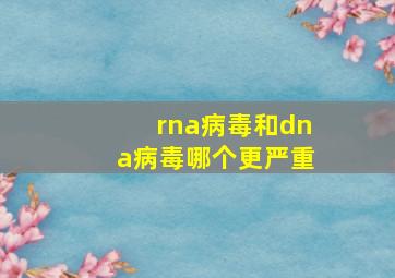 rna病毒和dna病毒哪个更严重