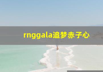 rnggala追梦赤子心