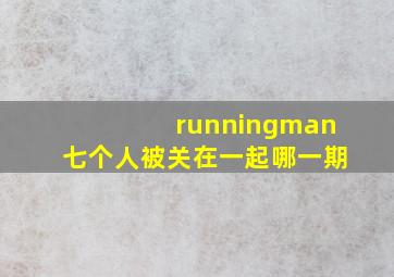 runningman七个人被关在一起哪一期