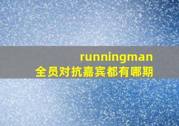 runningman全员对抗嘉宾都有哪期