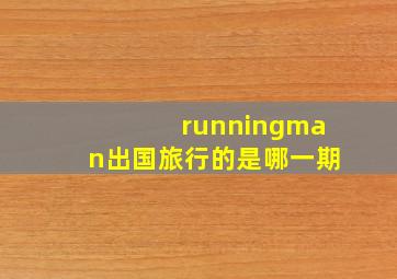 runningman出国旅行的是哪一期