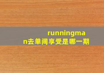 runningman去单间享受是哪一期