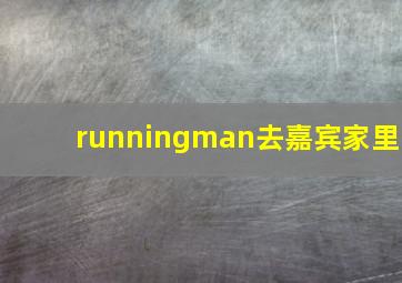 runningman去嘉宾家里