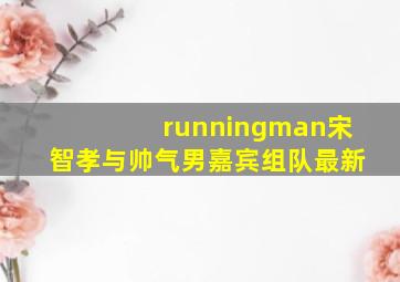 runningman宋智孝与帅气男嘉宾组队最新