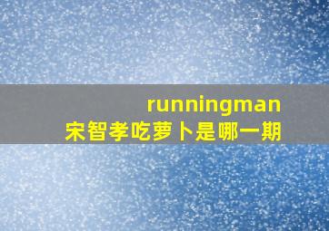 runningman宋智孝吃萝卜是哪一期