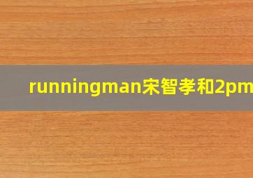 runningman宋智孝和2pm一组