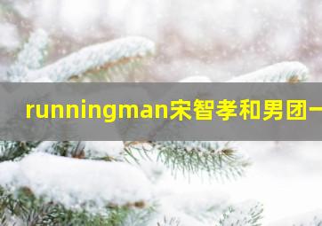 runningman宋智孝和男团一队