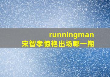 runningman宋智孝惊艳出场哪一期