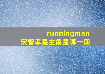 runningman宋智孝是主角是哪一期