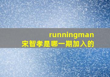 runningman宋智孝是哪一期加入的