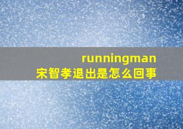 runningman宋智孝退出是怎么回事