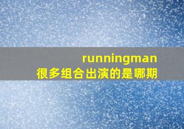 runningman很多组合出演的是哪期