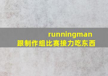 runningman跟制作组比赛接力吃东西