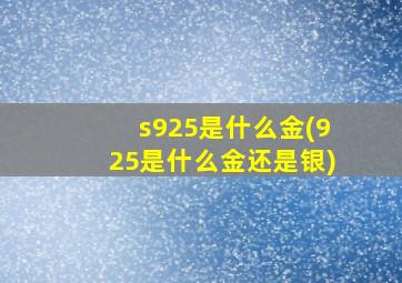 s925是什么金(925是什么金还是银)