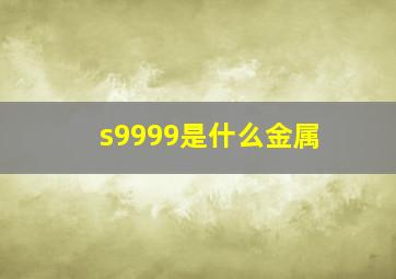 s9999是什么金属