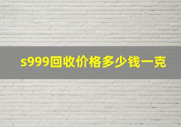 s999回收价格多少钱一克