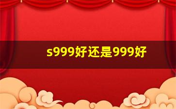 s999好还是999好