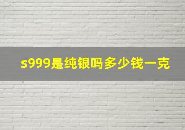 s999是纯银吗多少钱一克