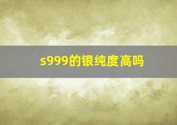 s999的银纯度高吗