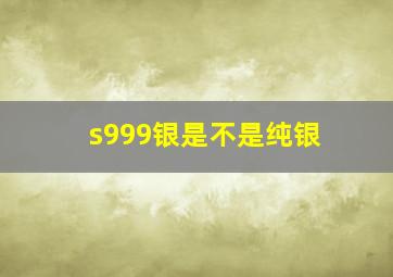 s999银是不是纯银