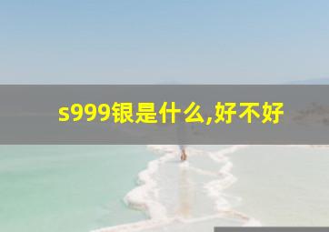 s999银是什么,好不好