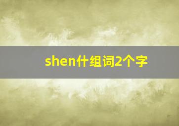 shen什组词2个字