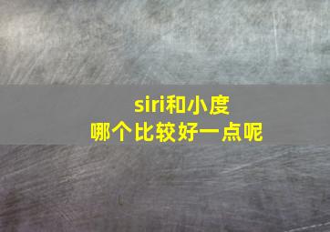 siri和小度哪个比较好一点呢