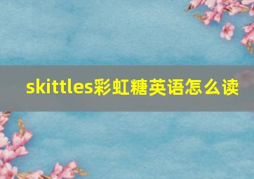 skittles彩虹糖英语怎么读