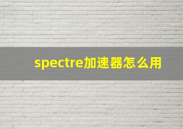 spectre加速器怎么用