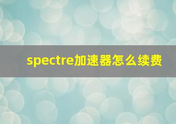 spectre加速器怎么续费