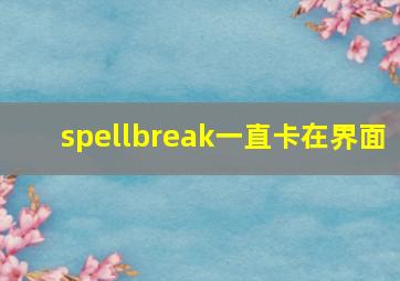 spellbreak一直卡在界面