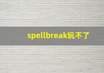 spellbreak玩不了