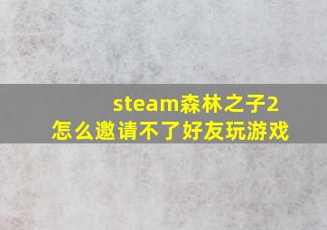 steam森林之子2怎么邀请不了好友玩游戏