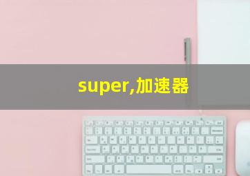 super,加速器